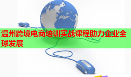 温州跨境电商培训实战课程助力企业全球发展