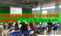吉林省跨境电商培训助力企业全球市场拓展新机遇