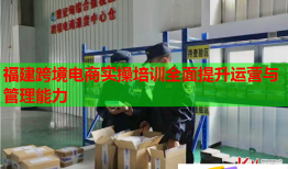 福建跨境电商实操培训全面提升运营与管理能力