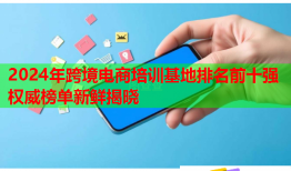 2024年跨境电商培训基地排名前十强权威榜单新鲜揭晓