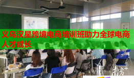 义乌汉星跨境电商培训班助力全球电商人才成长