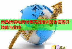 南昌跨境电商销售实战培训班全面提升技能与业绩