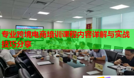 专业跨境电商培训课程内容详解与实战技巧分享