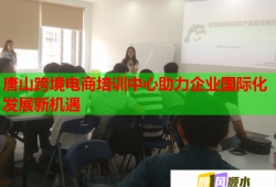 唐山跨境电商培训中心助力企业国际化发展新机遇