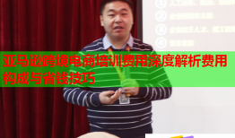 亚马逊跨境电商培训费用深度解析费用构成与省钱技巧
