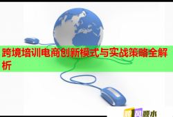 跨境培训电商创新模式与实战策略全解析
