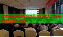 跨境电商培训教育部推动行业人才培养与技能提升方案