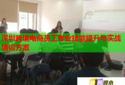 深圳跨境电商员工专业技能提升与实战培训方案