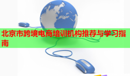 北京市跨境电商培训机构推荐与学习指南