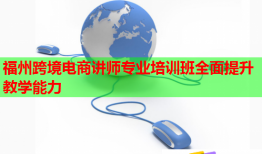 福州跨境电商讲师专业培训班全面提升教学能力