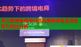 浙江跨境电商培训机构最新排名及综合实力对比分析