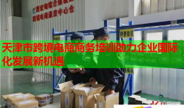 天津市跨境电商商务培训助力企业国际化发展新机遇