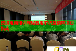 跨境电商培训课程费用解析及预算规划指南