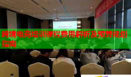 跨境电商培训课程费用解析及预算规划指南
