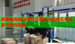 跨境电商培训课程方案设计模板实用开发与操作指南