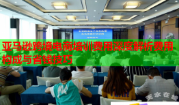 亚马逊跨境电商培训费用深度解析费用构成与省钱技巧