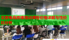 北京电商跨境培训课程价格详解与性价比分析