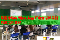 掌握跨境电商核心技能开启全球贸易新机遇培训课程