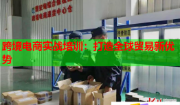 跨境电商实战培训：打造全球贸易新优势