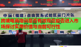 跨境电商培训是否有效现在能否进入市场探讨实用价值与当前可行性