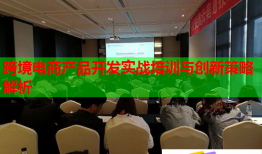 跨境电商产品开发实战培训与创新策略解析