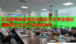 义乌跨境电商培训公司全方位专业培训服务助力企业开拓全球市场