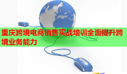 重庆跨境电商销售实战培训全面提升跨境业务能力