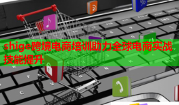 shige跨境电商培训助力全球电商实战技能提升