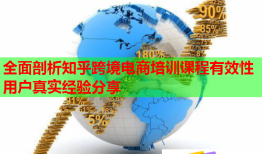 全面剖析知乎跨境电商培训课程有效性用户真实经验分享