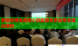 掌握跨境电商核心技能报名参加专业培训课程