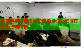 陕西跨境电商培训公司助力企业拓展国际市场新机遇
