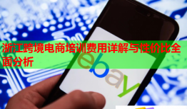 浙江跨境电商培训费用详解与性价比全面分析