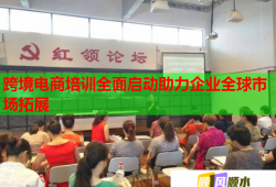跨境电商培训全面启动助力企业全球市场拓展
