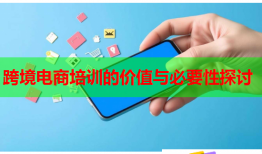 跨境电商培训的价值与必要性探讨