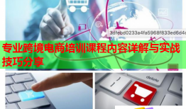 专业跨境电商培训课程内容详解与实战技巧分享