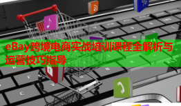 eBay跨境电商实战培训课程全解析与运营技巧指导