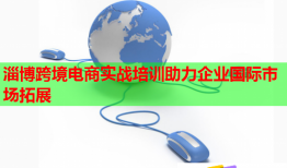 淄博跨境电商实战培训助力企业国际市场拓展