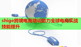shige跨境电商培训助力全球电商实战技能提升
