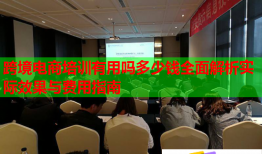 跨境电商培训有用吗多少钱全面解析实际效果与费用指南
