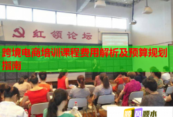 跨境电商培训课程费用解析及预算规划指南