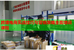 跨境电商实战技巧与营销策略全面培训课程