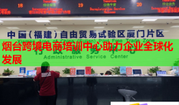 烟台跨境电商培训中心助力企业全球化发展