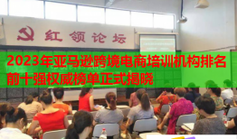 2023年亚马逊跨境电商培训机构排名前十强权威榜单正式揭晓