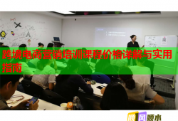 跨境电商营销培训课程价格详解与实用指南