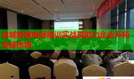 白城跨境电商培训实战班助力企业开拓全球市场