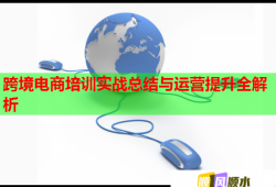 跨境电商培训实战总结与运营提升全解析