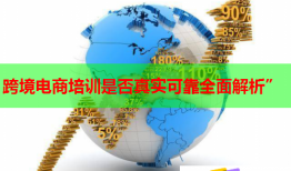 跨境电商培训是否真实可靠全面解析”