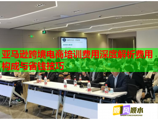 亚马逊跨境电商培训费用深度解析费用构成与省钱技巧
