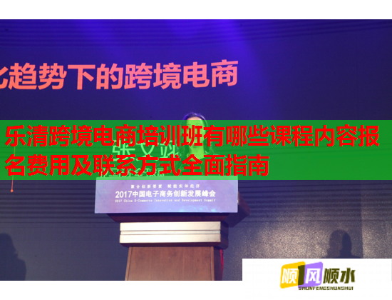 乐清跨境电商培训班有哪些课程内容报名费用及联系方式全面指南