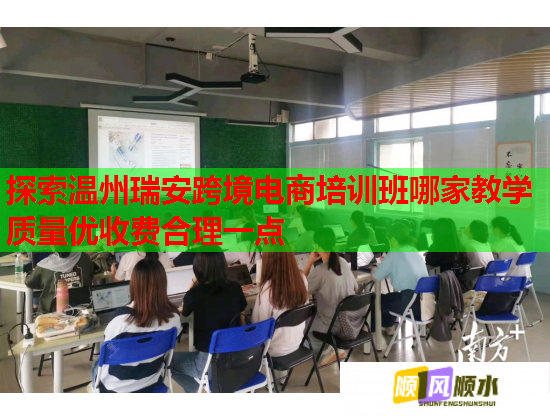 探索温州瑞安跨境电商培训班哪家教学质量优收费合理一点